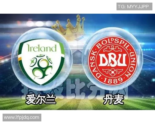 爱尔兰与丹麦足球对决前瞻分析双方实力与战术深度解析 爱尔兰与丹麦足球对决前瞻分析双方实力与战术深度解析